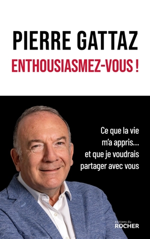 Enthousiasmez-vous ! : ce que la vie m'a appris... et que je voudrais partager avec vous - Pierre Gattaz