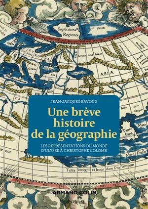 Une brève histoire de la géographie : les représentations du monde d'Ulysse à Christophe Colomb - Jean-Jacques Bavoux