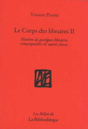 Le corps des libraires. Vol. 2. Histoire de quelques libraires remarquables & autres choses - Vincent Puente