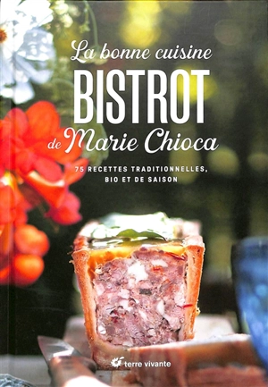 La bonne cuisine bistrot de Marie Chioca : 75 recettes traditionnelles, bio et de saison - Marie Chioca