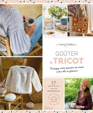 Goûter & tricot : partagez votre passion du tricot entre thé et gâteaux : 17 modèles à tricoter autour d'un thé, des recettes de biscuits à faire soi-même - Mamy factory