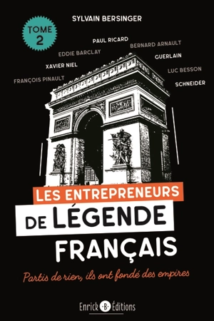 Les entrepreneurs de légende français. Vol. 2. Partis de rien, ils ont fondé des empires : Paul Ricard, Eddie Barclay, Bernard Arnault, Xavier Niel, Guerlain, François Pinault, Luc Besson, Schneider - Sylvain Bersinger