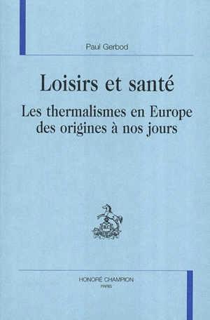 Loisirs et santé : les thermalismes en Europe des origines à nos jours - Paul Gerbod