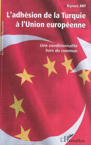 L'adhésion de la Turquie à l'Union européenne : une conditionnalité hors du commun - Kiymet Ant