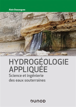 Hydrogéologie appliquée : science et ingénierie des eaux souterraines - Alain Dassargues