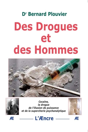 Des drogues et des hommes : cocaïne, la drogue de l'illusion de puissance et de la supercherie psychanalytique - Bernard Plouvier