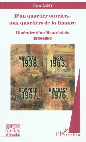 D'un quartier ouvrier... aux quartiers de la finance : itinéraire d'un Montréalais, 1938-1983 - Pierre Lamy