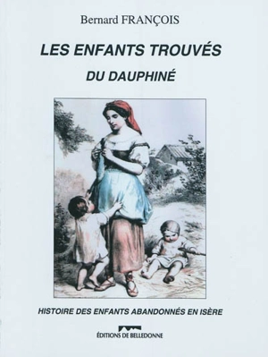 Les enfants trouvés du Dauphiné : histoire des enfants abandonnés en Isère - Bernard François