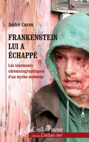 Frankenstein lui a échappé : les tourments cinématographiques d'un mythe moderne - Caron, André