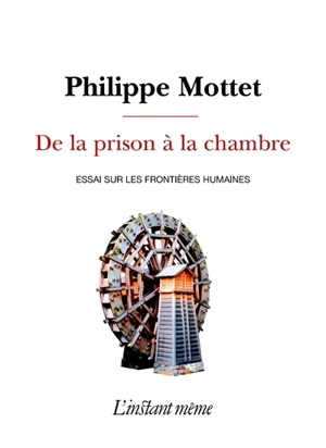 De la prison à la chambre : essai sur les frontières humaines - Philippe Mottet