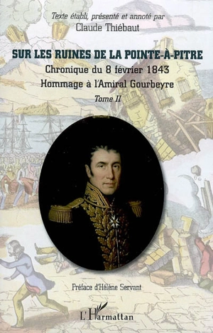 Sur les ruines de la Pointe-à-Pitre : chronique du 8 février 1843 : recueil de documents et pièces officielles... : hommage à l'amiral Gourbeyre. Vol. 2 - Claude Thiébaut