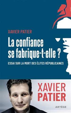 La confiance se fabrique-t-elle ? : essai sur la mort des élites républicaines - Xavier Patier