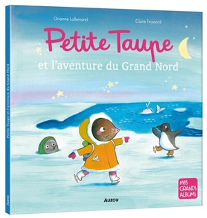 Petite Taupe et l'aventure du Grand Nord - Orianne Lallemand