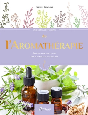 Guide encyclopédique de l'aromathérapie : prendre soin de sa santé grâce aux huiles essentielles - Philippe Chavanne