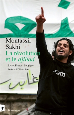 La révolution et le djihad : Syrie, France, Belgique - Montassir Sakhi