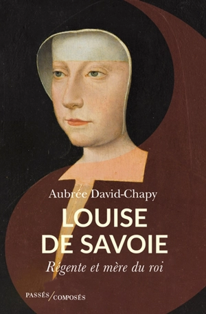 Louise de Savoie : régente et mère de roi - Aubrée David-Chapy