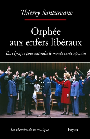 Orphée aux enfers libéraux : l'art lyrique pour entendre le monde contemporain - Thierry Santurenne