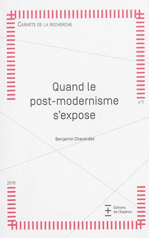 Carnets de la recherche, n° 7. Quand le post-modernisme s'expose - Benjamin Chavardès