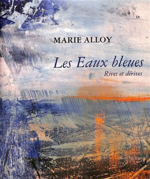 Les eaux bleues : rives et dérives - Marie Alloy