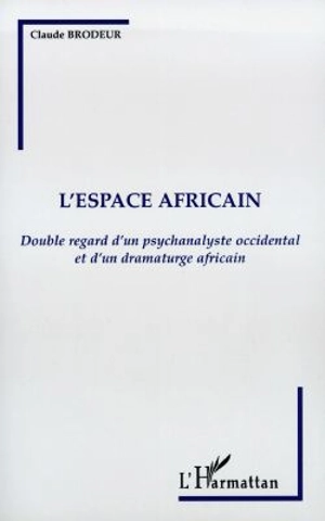 L'espace africain : double regard d'un psychanalyste occidental et d'un dramaturge africain - Claude Brodeur