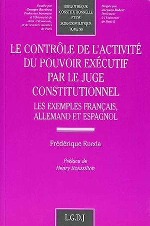 Le contrôle de l'activité du pouvoir exécutif par le juge constitutionnel : les exemples français, allemand et espagnol - Frédérique Rueda