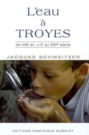 L'eau à Troyes : de 400 av. J-C au XXIe siècle - Jacques Schweitzer