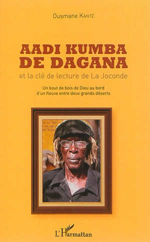 Aadi Kumba de Dagana et la clé de lecture de la Joconde : un bout de bois de Dieu au bord d'un fleuve entre deux grands déserts - Ousmane Kanté