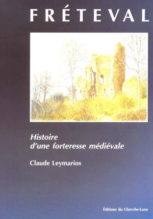 Fréteval : histoire d'une forteresse médiévale - Claude Leymarios