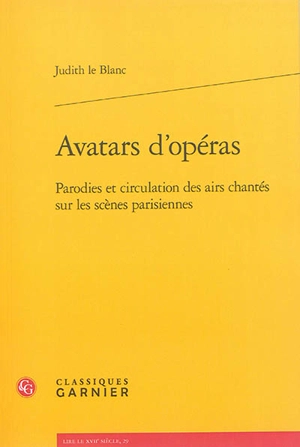 Avatars d'opéras : parodies et circulation des airs chantés sur les scènes parisiennes, 1672-1745 - Judith Le Blanc