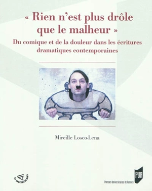 Rien n'est plus drôle que le malheur : du comique et de la douleur dans les écritures dramatiques contemporaines - Mireille Losco-Lena