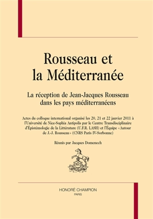 Rousseau et la Méditerranée : la réception de Jean-Jacques Rousseau dans les pays méditerranéens : actes du colloque international organisé les 20, 21 et 22 janvier 2011 à l'Université de Nice-Sophia Antipolis