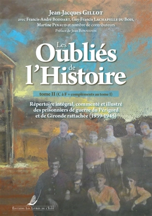 Les oubliés de l'histoire : répertoire intégral, commenté et illustré des prisonniers de guerre du Périgord et de Gironde rattachée (1939-1945). Vol. 2. C à F + compléments au tome 1 - Jean-Jacques Gillot