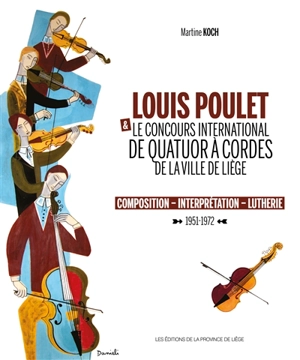 Louis Poulet & le concours international de quatuor à cordes de la ville de Liège : composition, interprétation, lutherie : 1951-1972 - Martine Koch