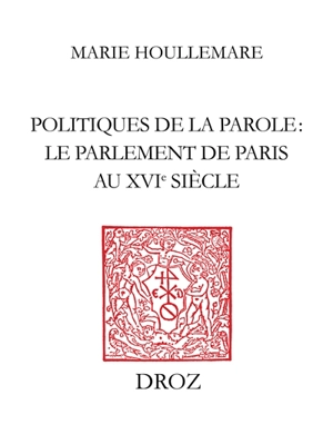 Politiques de la parole : le parlement de Paris au XVIe siècle - Marie Houllemare