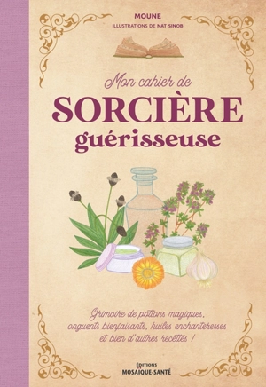 Mon cahier de sorcière guérisseuse : grimoire de potions magiques, onguents bienfaisants, huiles enchanteresses et bien d'autres recettes ! - Moune