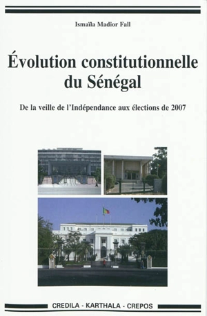 Evolution constitutionnelle du Sénégal : de la veille de l'indépendance aux élections de 2007 - Ismaïla Madior Fall