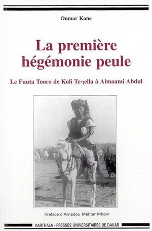 La première hégémonie peule : le Fuuta Tooro de Koli Tenella à Almaami Abdul - Oumar Kane