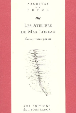 Les ateliers de Max Loreau : écrire, tracer, penser - Max Loreau