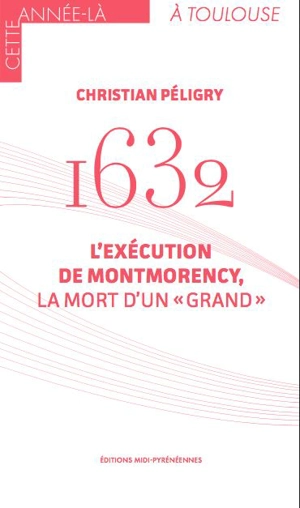 1632 : l'exécution de Montmorency, la mort d'un grand - Christian Péligry