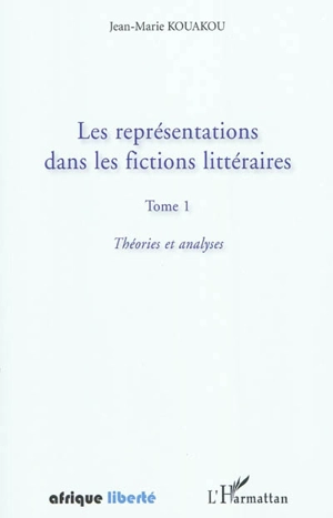 Les représentations dans les fictions littéraires. Vol. 1. Théories et analyses - Jean-Marie Kouakou