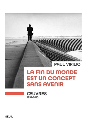 La fin du monde est un concept sans avenir : oeuvres, 1957-2010 - Paul Virilio