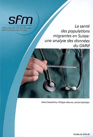 La santé des populations migrantes en Suisse, une analyse des données du GMM : le rôle du profil socio-économique, socio-endémique et migratoire sur l'état de santé, les comportements et le recours aux services de santé - Alexis Gabadinho