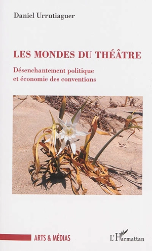 Les mondes du théâtre : désenchantement politique et économie des conventions - Daniel Urrutiaguer