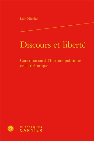 Discours et liberté : contribution à l'histoire politique de la rhétorique - Loïc Nicolas