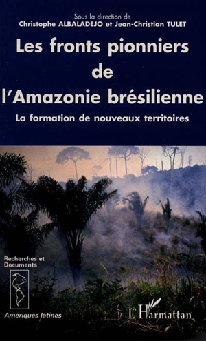 Les fronts pionniers de l'Amazonie brésilienne : la formation de nouveaux territoires - Christophe Albaladejo