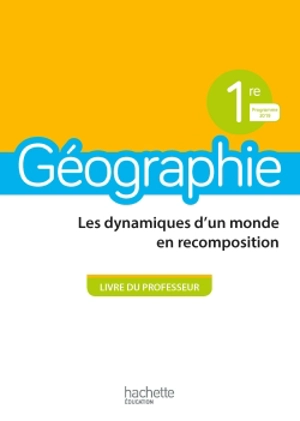 Géographie, 1re : les dynamiques d'un monde en recomposition : livre du professeur, programme 2019