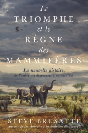 Le triomphe et le règne des mammifères : la nouvelle histoire, de l'ombre des dinosaures à aujourd'hui - Steve Brusatte