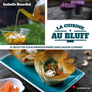 La cuisine au bluff : 57 recettes pour impressionner sans savoir cuisiner - Isabelle Bourdial