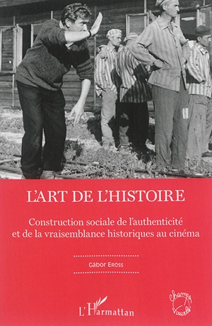 L'art de l'histoire : construction sociale de l'authenticité et de la vraisemblance historiques au cinéma - Gabor Eröss