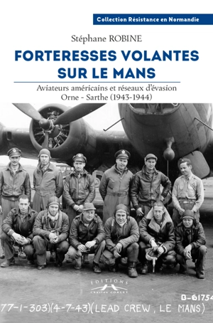 Forteresses volantes sur le Mans : aviateurs américains et réseaux d'évasion Orne-Sarthe (1943-1944) - Stéphane Robine